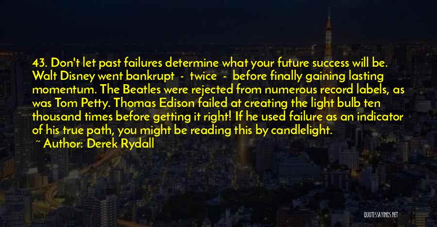 Derek Rydall Quotes: 43. Don't Let Past Failures Determine What Your Future Success Will Be. Walt Disney Went Bankrupt - Twice - Before