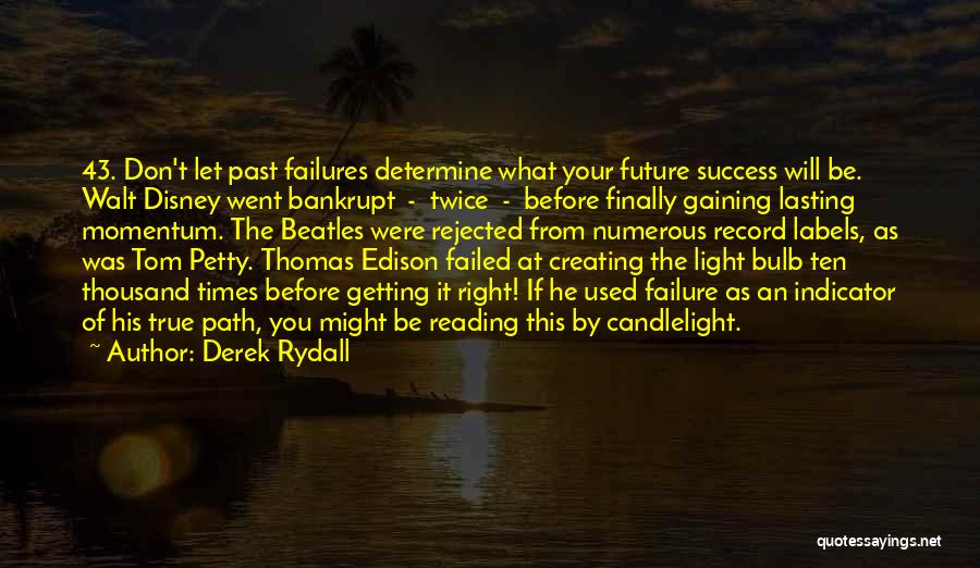 Derek Rydall Quotes: 43. Don't Let Past Failures Determine What Your Future Success Will Be. Walt Disney Went Bankrupt - Twice - Before