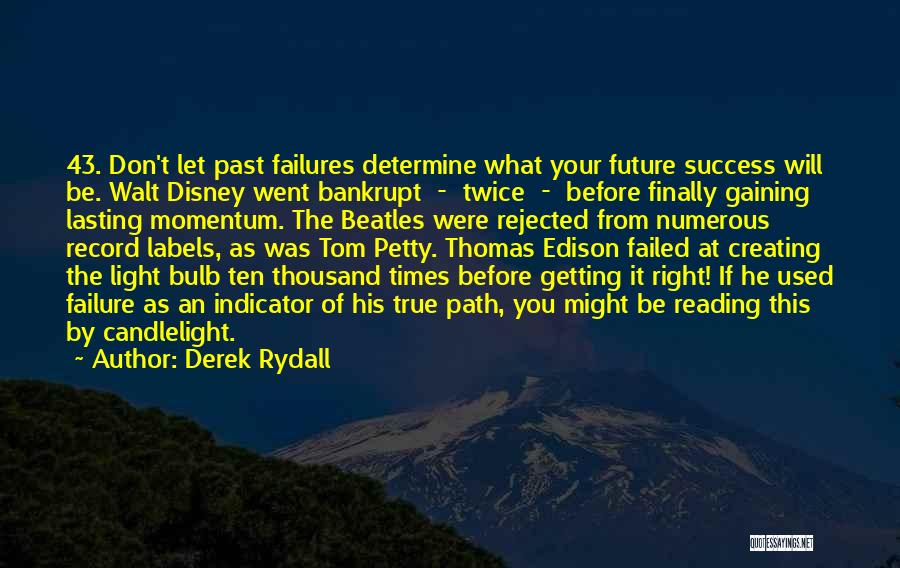 Derek Rydall Quotes: 43. Don't Let Past Failures Determine What Your Future Success Will Be. Walt Disney Went Bankrupt - Twice - Before