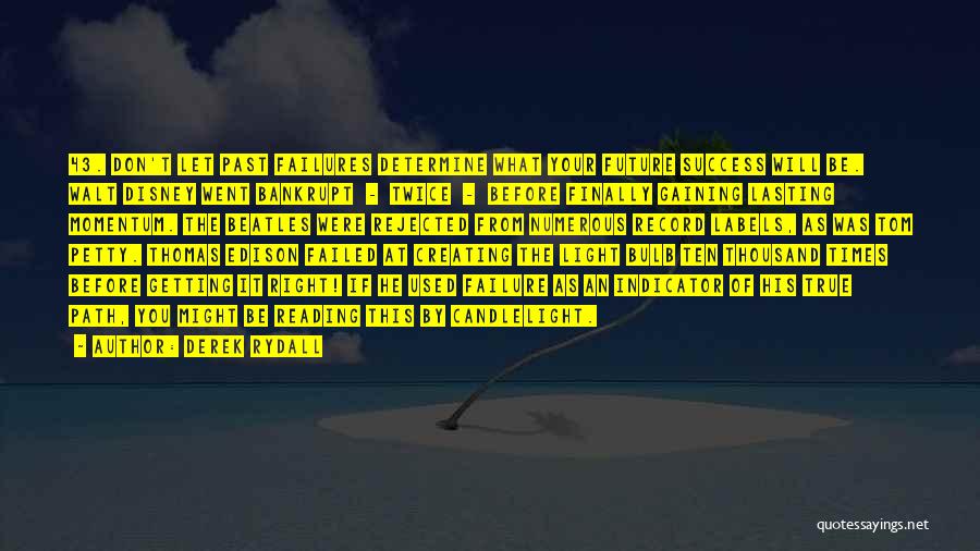 Derek Rydall Quotes: 43. Don't Let Past Failures Determine What Your Future Success Will Be. Walt Disney Went Bankrupt - Twice - Before
