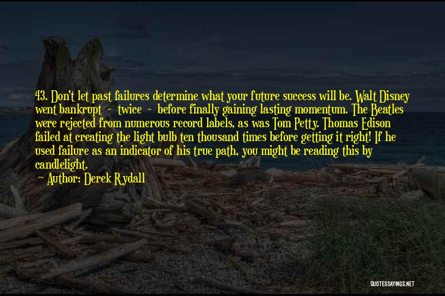 Derek Rydall Quotes: 43. Don't Let Past Failures Determine What Your Future Success Will Be. Walt Disney Went Bankrupt - Twice - Before