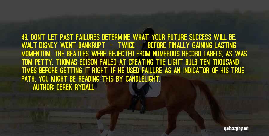 Derek Rydall Quotes: 43. Don't Let Past Failures Determine What Your Future Success Will Be. Walt Disney Went Bankrupt - Twice - Before