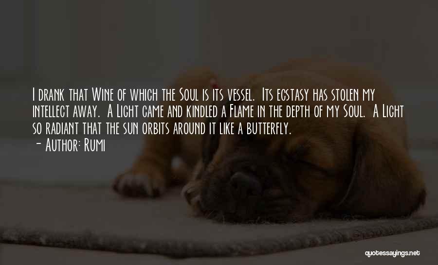 Rumi Quotes: I Drank That Wine Of Which The Soul Is Its Vessel. Its Ecstasy Has Stolen My Intellect Away. A Light