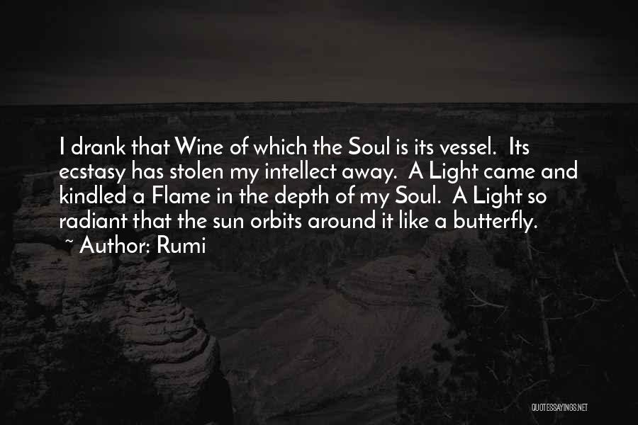 Rumi Quotes: I Drank That Wine Of Which The Soul Is Its Vessel. Its Ecstasy Has Stolen My Intellect Away. A Light