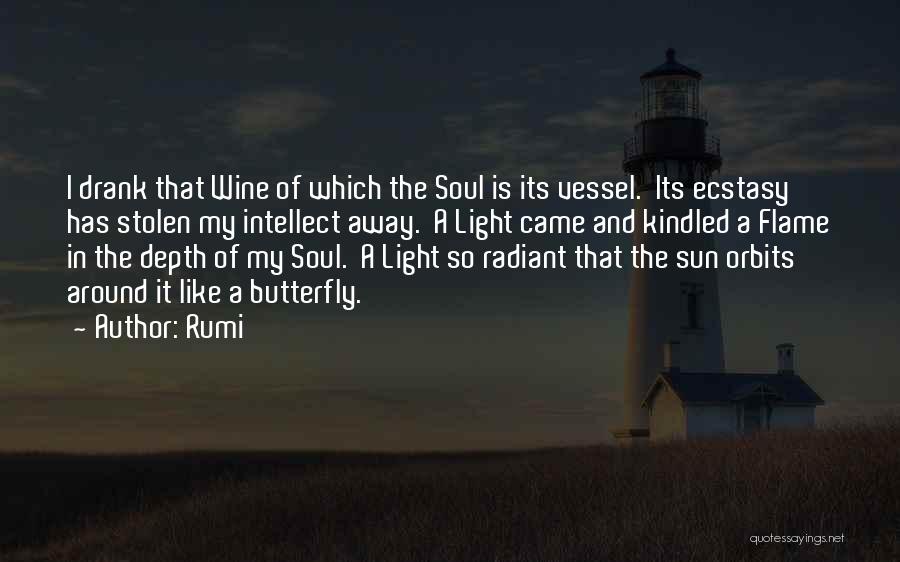 Rumi Quotes: I Drank That Wine Of Which The Soul Is Its Vessel. Its Ecstasy Has Stolen My Intellect Away. A Light