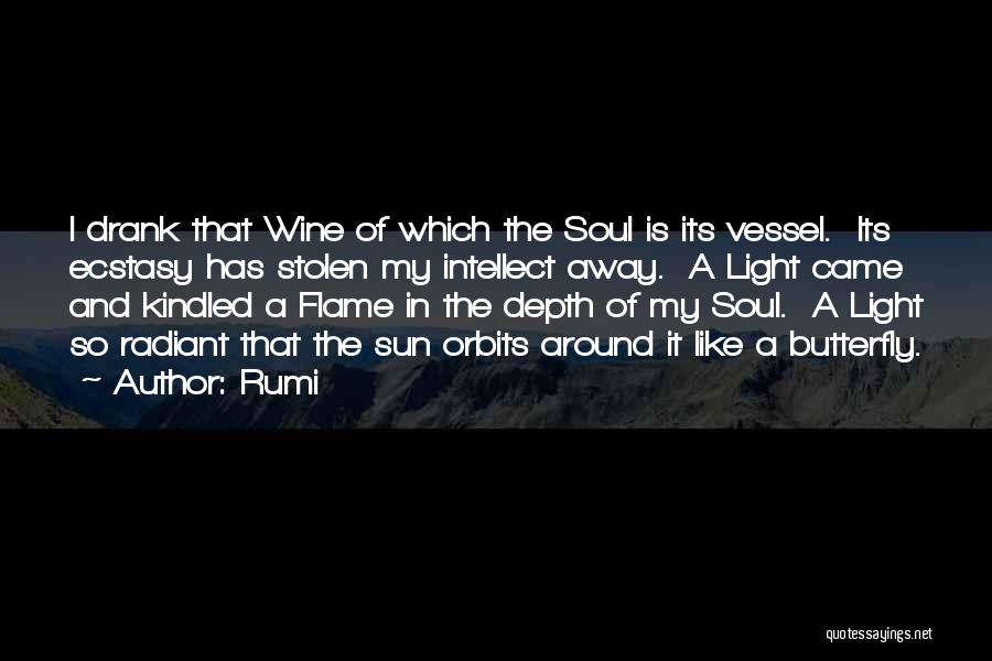 Rumi Quotes: I Drank That Wine Of Which The Soul Is Its Vessel. Its Ecstasy Has Stolen My Intellect Away. A Light