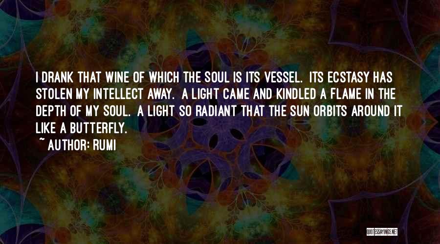 Rumi Quotes: I Drank That Wine Of Which The Soul Is Its Vessel. Its Ecstasy Has Stolen My Intellect Away. A Light