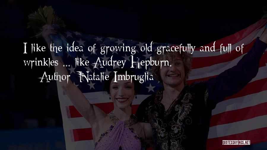 Natalie Imbruglia Quotes: I Like The Idea Of Growing Old Gracefully And Full Of Wrinkles ... Like Audrey Hepburn.