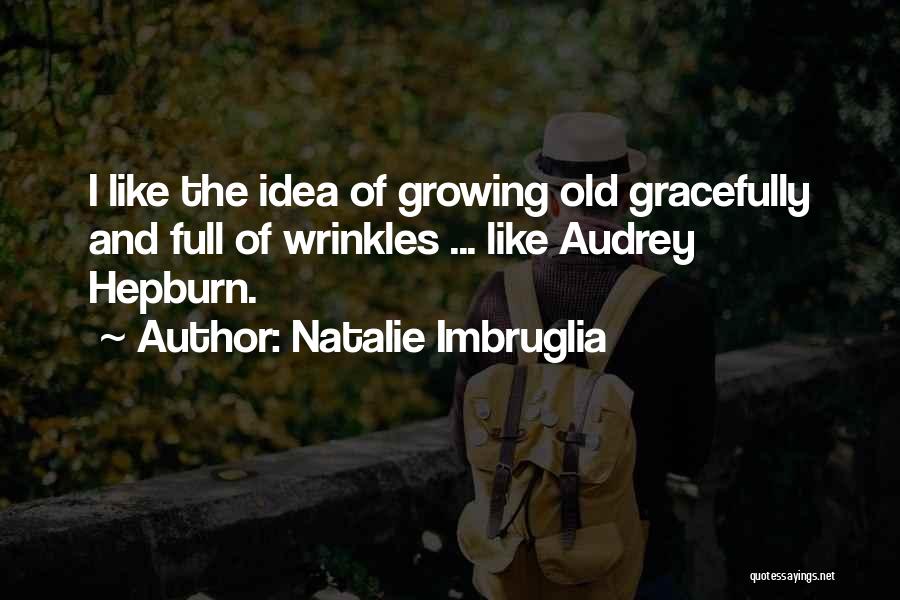 Natalie Imbruglia Quotes: I Like The Idea Of Growing Old Gracefully And Full Of Wrinkles ... Like Audrey Hepburn.