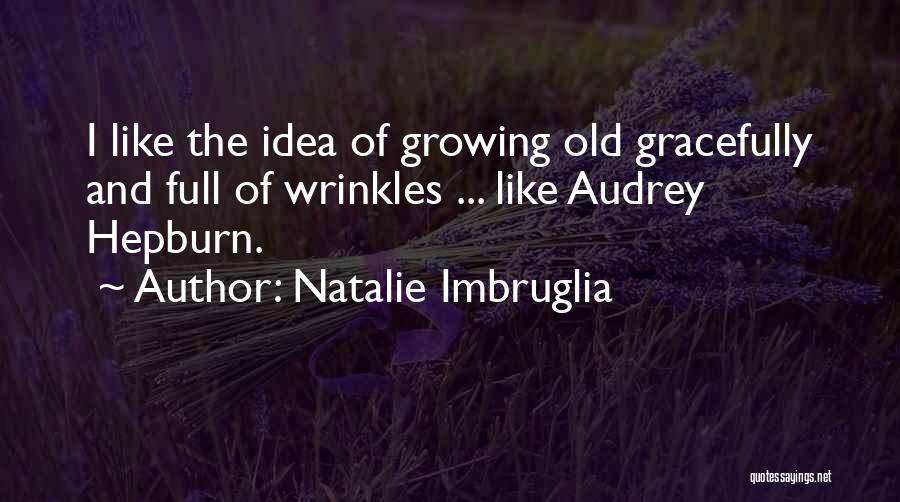 Natalie Imbruglia Quotes: I Like The Idea Of Growing Old Gracefully And Full Of Wrinkles ... Like Audrey Hepburn.