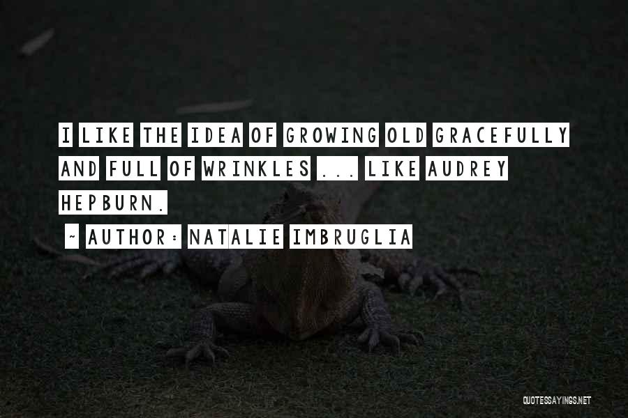 Natalie Imbruglia Quotes: I Like The Idea Of Growing Old Gracefully And Full Of Wrinkles ... Like Audrey Hepburn.