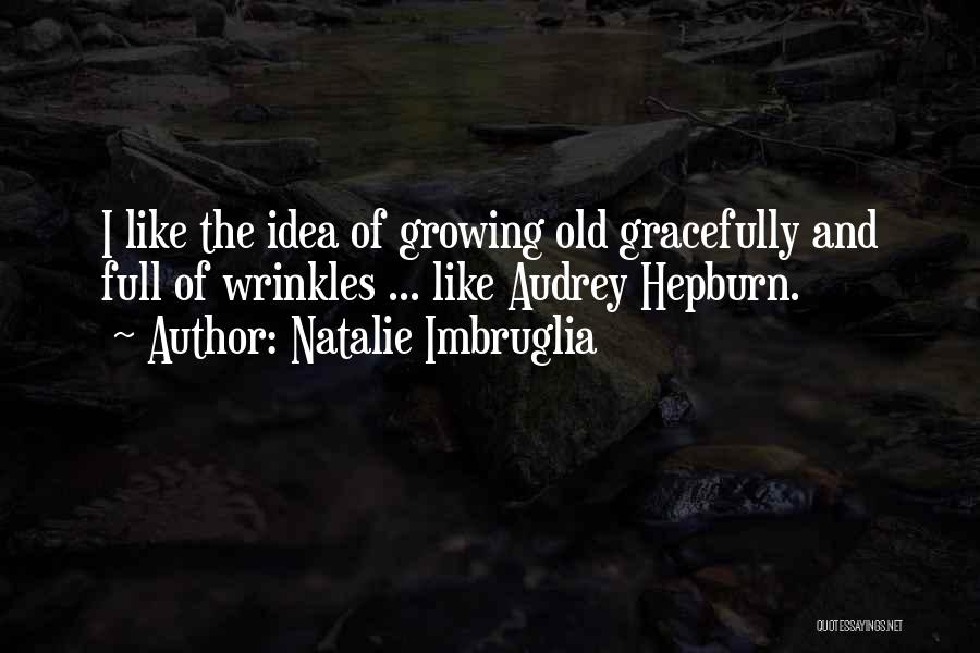 Natalie Imbruglia Quotes: I Like The Idea Of Growing Old Gracefully And Full Of Wrinkles ... Like Audrey Hepburn.