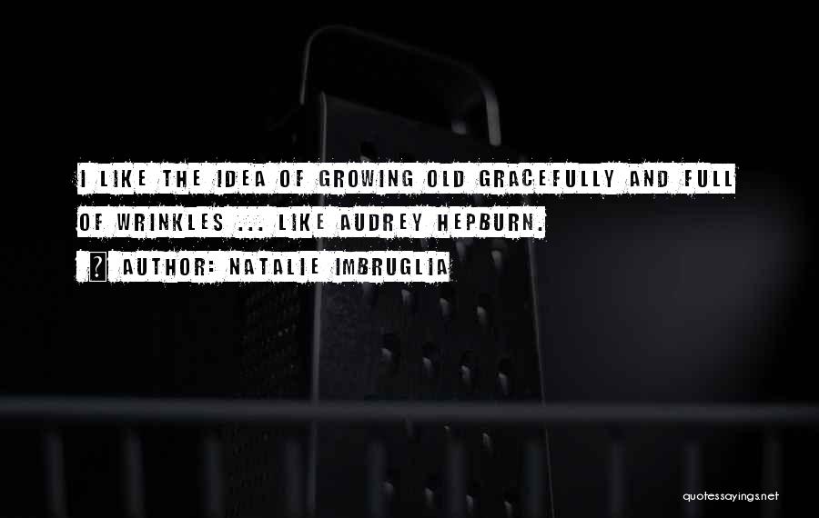 Natalie Imbruglia Quotes: I Like The Idea Of Growing Old Gracefully And Full Of Wrinkles ... Like Audrey Hepburn.