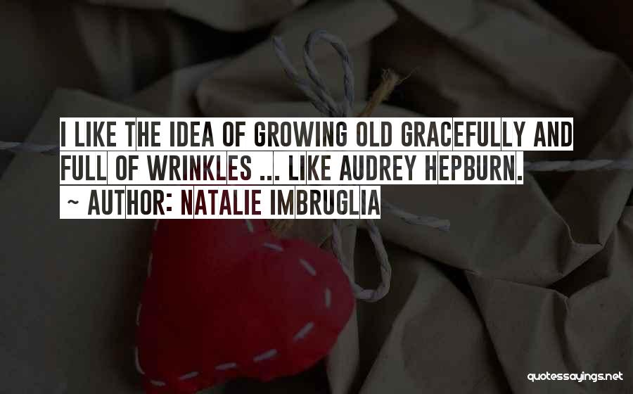 Natalie Imbruglia Quotes: I Like The Idea Of Growing Old Gracefully And Full Of Wrinkles ... Like Audrey Hepburn.