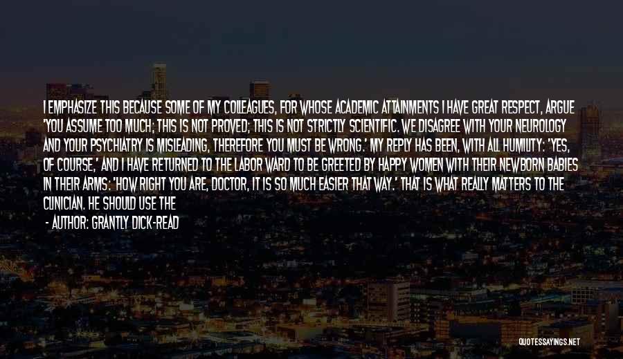 Grantly Dick-Read Quotes: I Emphasize This Because Some Of My Colleagues, For Whose Academic Attainments I Have Great Respect, Argue 'you Assume Too