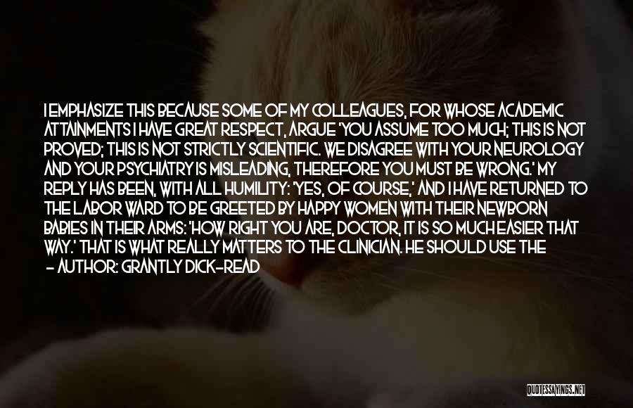 Grantly Dick-Read Quotes: I Emphasize This Because Some Of My Colleagues, For Whose Academic Attainments I Have Great Respect, Argue 'you Assume Too