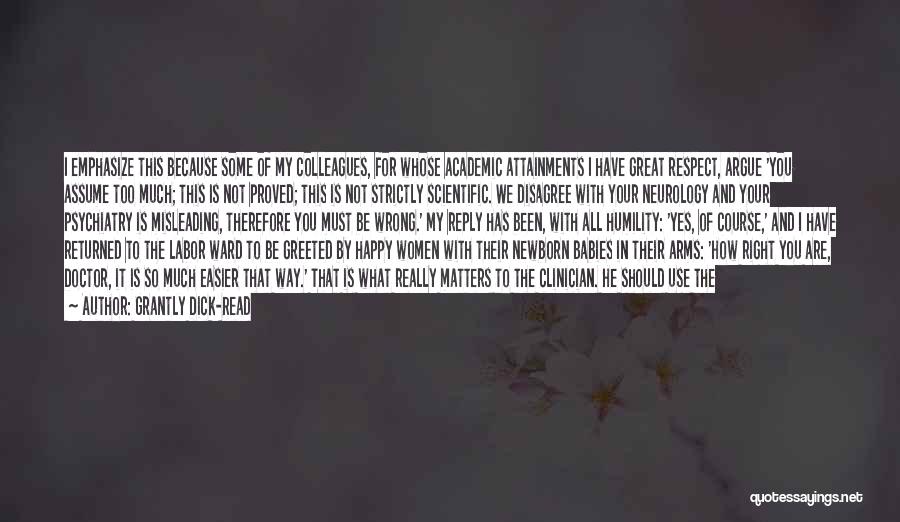 Grantly Dick-Read Quotes: I Emphasize This Because Some Of My Colleagues, For Whose Academic Attainments I Have Great Respect, Argue 'you Assume Too