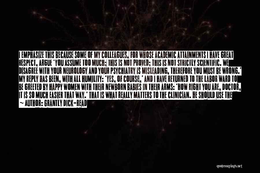 Grantly Dick-Read Quotes: I Emphasize This Because Some Of My Colleagues, For Whose Academic Attainments I Have Great Respect, Argue 'you Assume Too