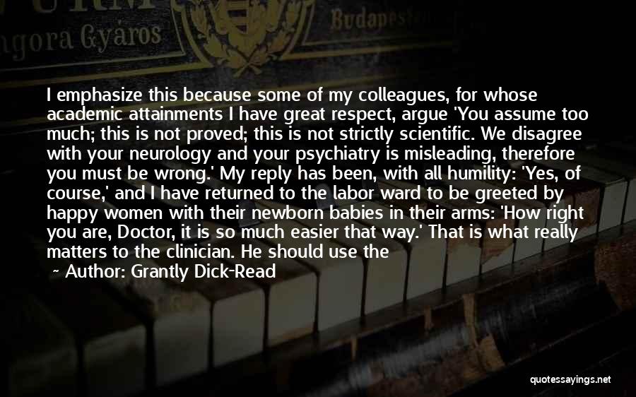 Grantly Dick-Read Quotes: I Emphasize This Because Some Of My Colleagues, For Whose Academic Attainments I Have Great Respect, Argue 'you Assume Too