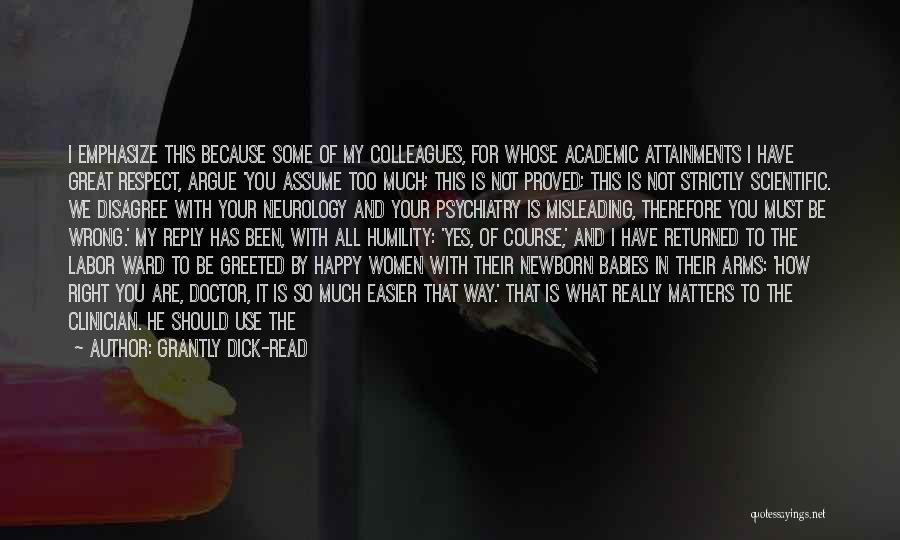 Grantly Dick-Read Quotes: I Emphasize This Because Some Of My Colleagues, For Whose Academic Attainments I Have Great Respect, Argue 'you Assume Too