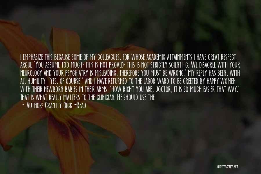 Grantly Dick-Read Quotes: I Emphasize This Because Some Of My Colleagues, For Whose Academic Attainments I Have Great Respect, Argue 'you Assume Too