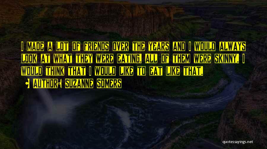 Suzanne Somers Quotes: I Made A Lot Of Friends Over The Years And I Would Always Look At What They Were Eating. All