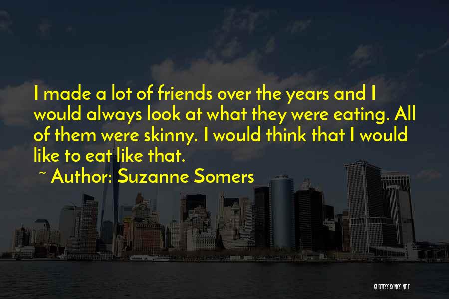 Suzanne Somers Quotes: I Made A Lot Of Friends Over The Years And I Would Always Look At What They Were Eating. All