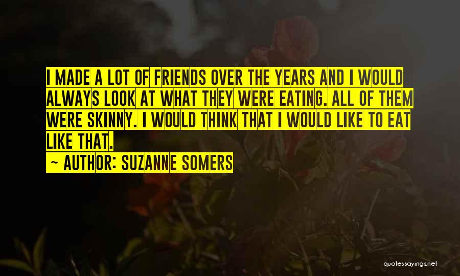 Suzanne Somers Quotes: I Made A Lot Of Friends Over The Years And I Would Always Look At What They Were Eating. All