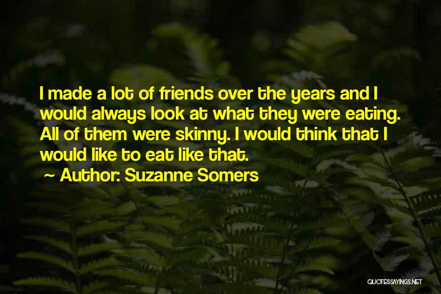 Suzanne Somers Quotes: I Made A Lot Of Friends Over The Years And I Would Always Look At What They Were Eating. All
