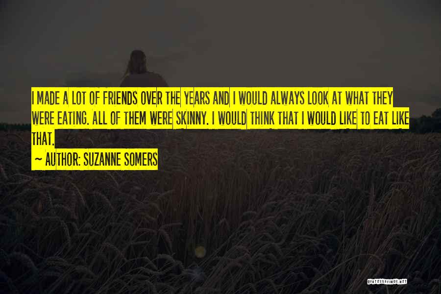 Suzanne Somers Quotes: I Made A Lot Of Friends Over The Years And I Would Always Look At What They Were Eating. All