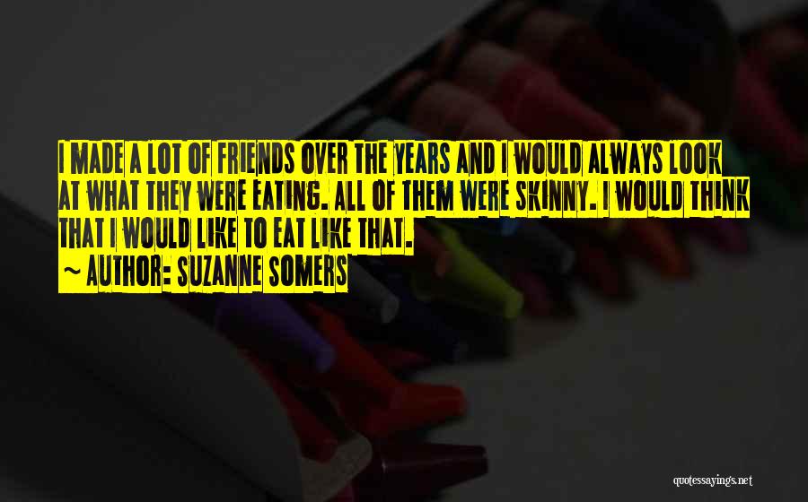 Suzanne Somers Quotes: I Made A Lot Of Friends Over The Years And I Would Always Look At What They Were Eating. All