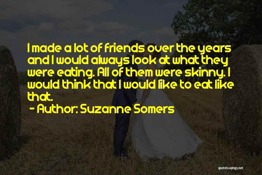 Suzanne Somers Quotes: I Made A Lot Of Friends Over The Years And I Would Always Look At What They Were Eating. All
