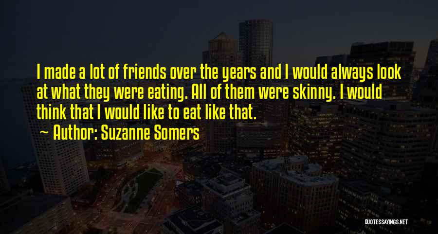Suzanne Somers Quotes: I Made A Lot Of Friends Over The Years And I Would Always Look At What They Were Eating. All