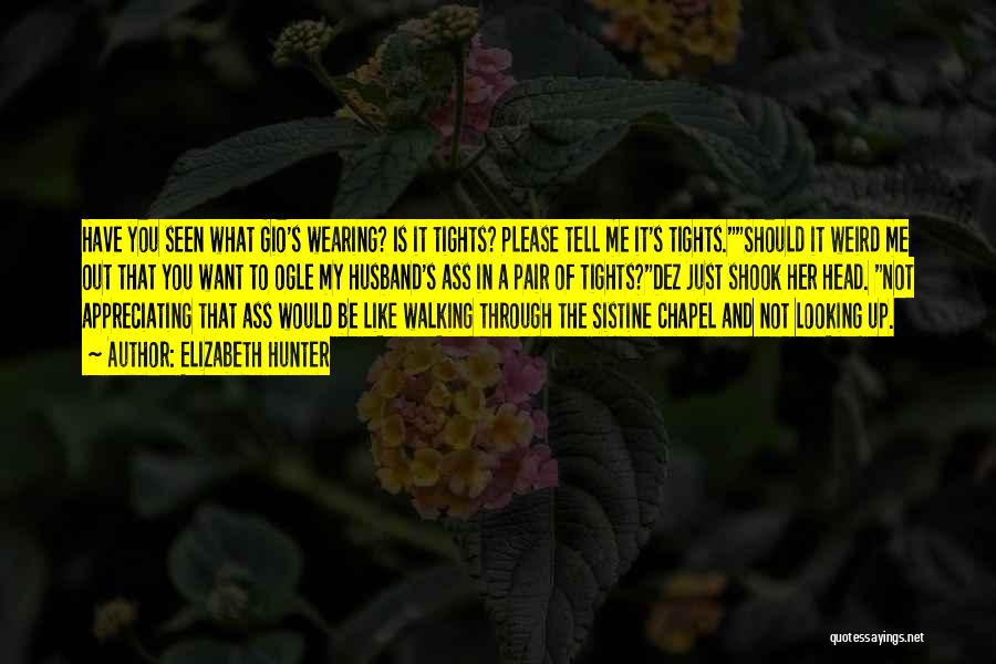 Elizabeth Hunter Quotes: Have You Seen What Gio's Wearing? Is It Tights? Please Tell Me It's Tights.should It Weird Me Out That You