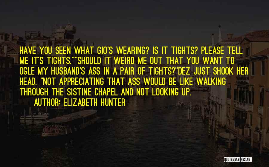 Elizabeth Hunter Quotes: Have You Seen What Gio's Wearing? Is It Tights? Please Tell Me It's Tights.should It Weird Me Out That You