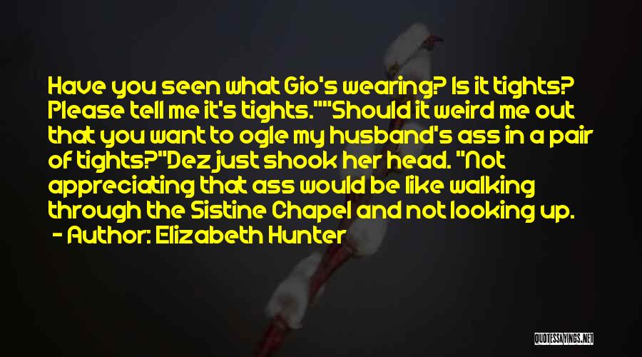 Elizabeth Hunter Quotes: Have You Seen What Gio's Wearing? Is It Tights? Please Tell Me It's Tights.should It Weird Me Out That You