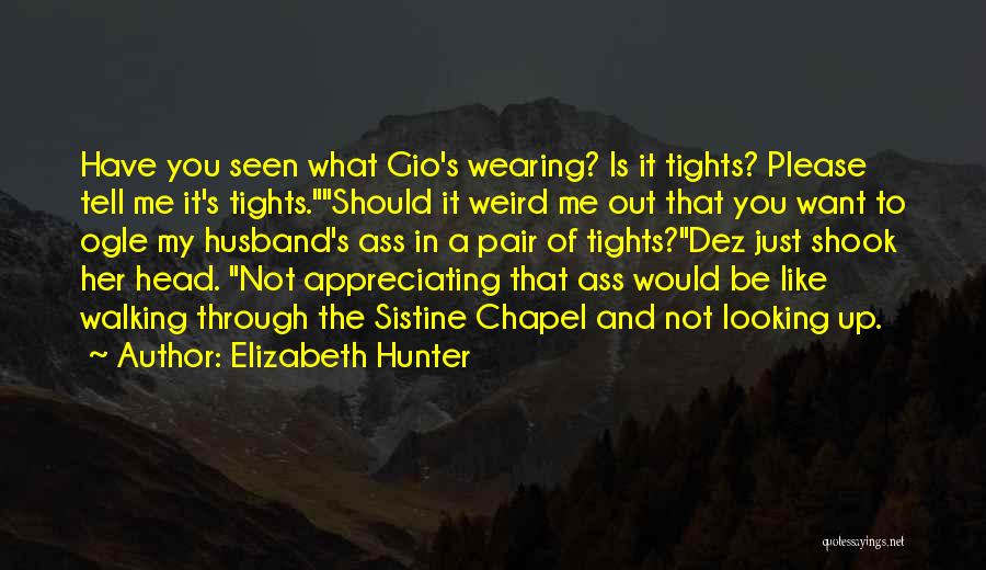 Elizabeth Hunter Quotes: Have You Seen What Gio's Wearing? Is It Tights? Please Tell Me It's Tights.should It Weird Me Out That You