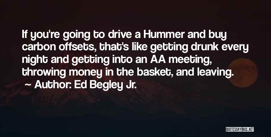 Ed Begley Jr. Quotes: If You're Going To Drive A Hummer And Buy Carbon Offsets, That's Like Getting Drunk Every Night And Getting Into