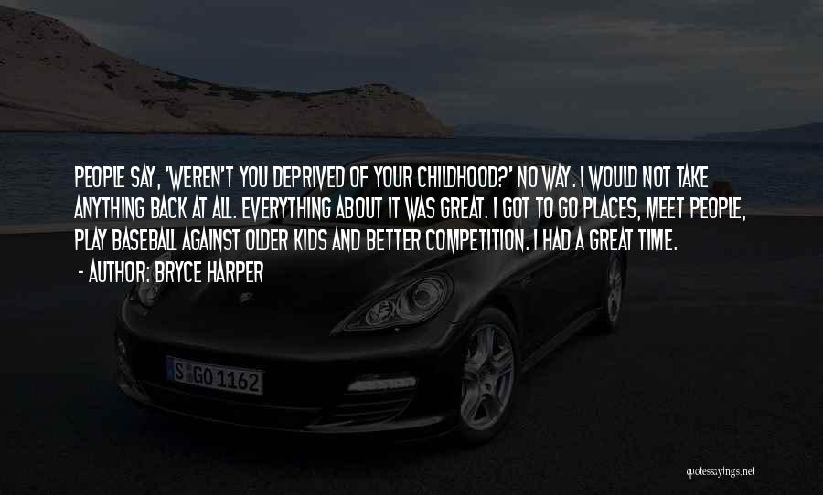 Bryce Harper Quotes: People Say, 'weren't You Deprived Of Your Childhood?' No Way. I Would Not Take Anything Back At All. Everything About