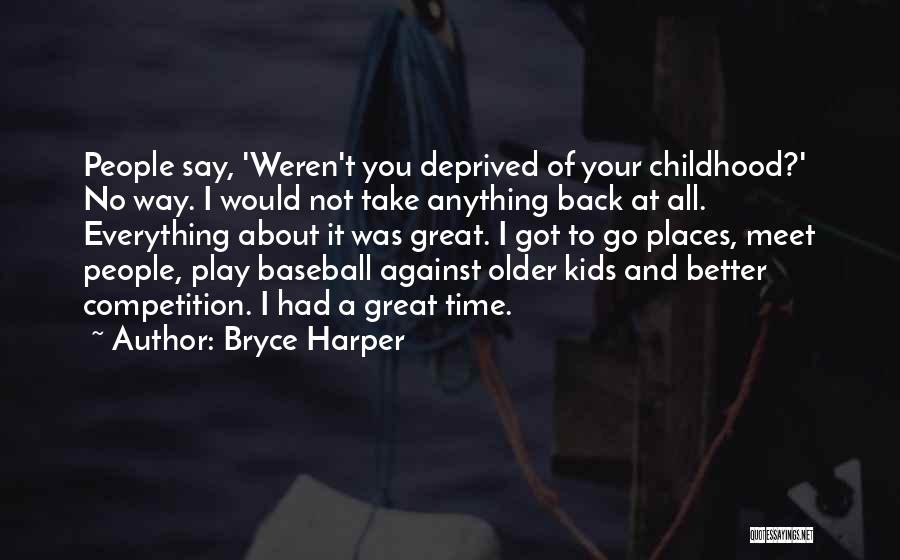 Bryce Harper Quotes: People Say, 'weren't You Deprived Of Your Childhood?' No Way. I Would Not Take Anything Back At All. Everything About