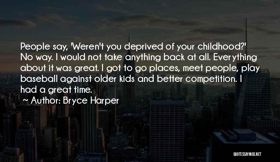 Bryce Harper Quotes: People Say, 'weren't You Deprived Of Your Childhood?' No Way. I Would Not Take Anything Back At All. Everything About