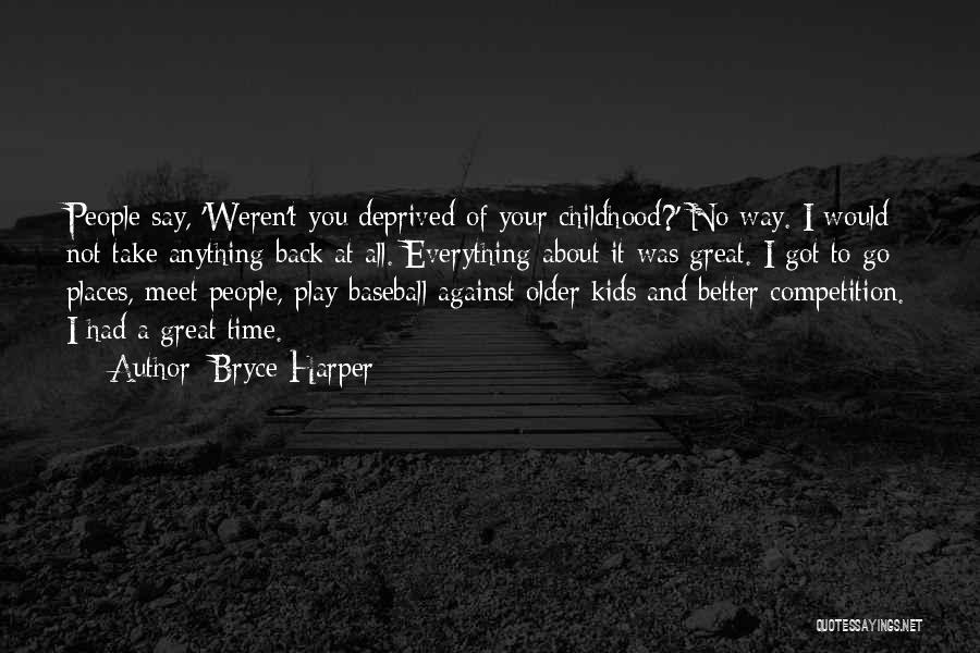 Bryce Harper Quotes: People Say, 'weren't You Deprived Of Your Childhood?' No Way. I Would Not Take Anything Back At All. Everything About