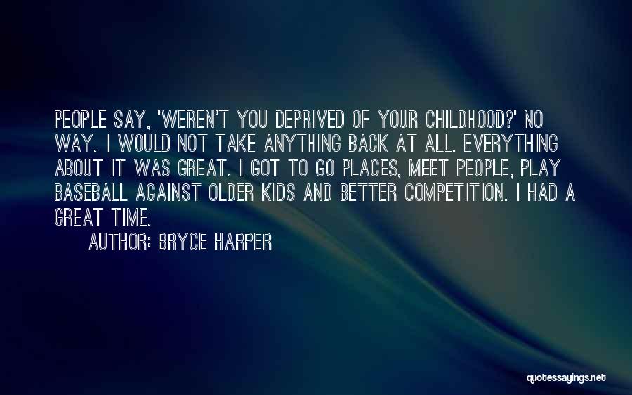 Bryce Harper Quotes: People Say, 'weren't You Deprived Of Your Childhood?' No Way. I Would Not Take Anything Back At All. Everything About