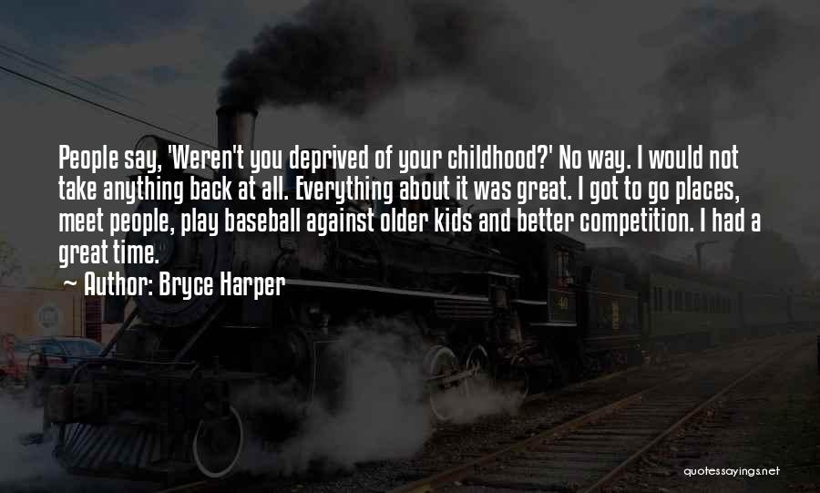 Bryce Harper Quotes: People Say, 'weren't You Deprived Of Your Childhood?' No Way. I Would Not Take Anything Back At All. Everything About