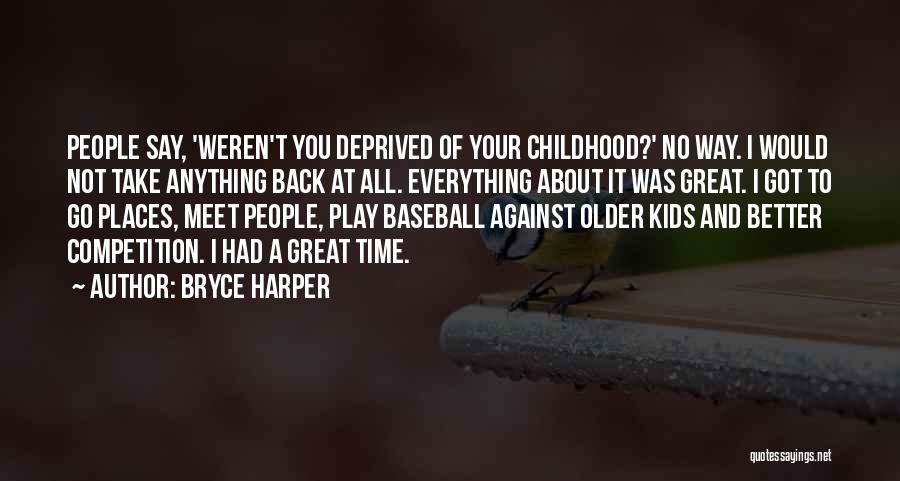 Bryce Harper Quotes: People Say, 'weren't You Deprived Of Your Childhood?' No Way. I Would Not Take Anything Back At All. Everything About