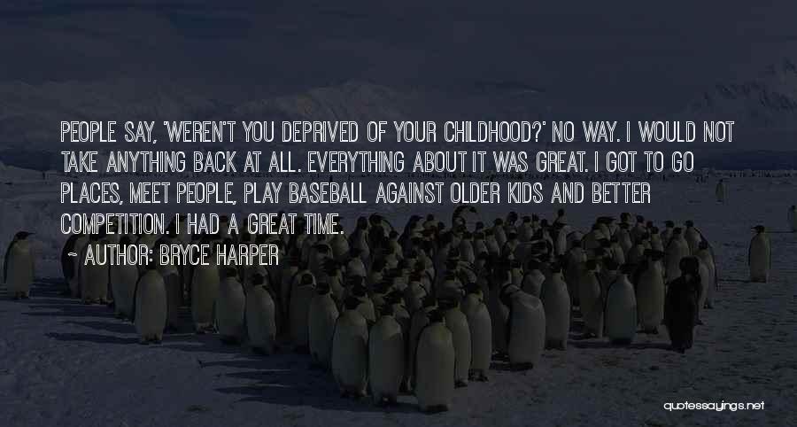 Bryce Harper Quotes: People Say, 'weren't You Deprived Of Your Childhood?' No Way. I Would Not Take Anything Back At All. Everything About