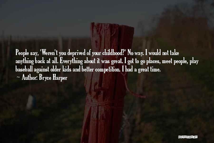 Bryce Harper Quotes: People Say, 'weren't You Deprived Of Your Childhood?' No Way. I Would Not Take Anything Back At All. Everything About