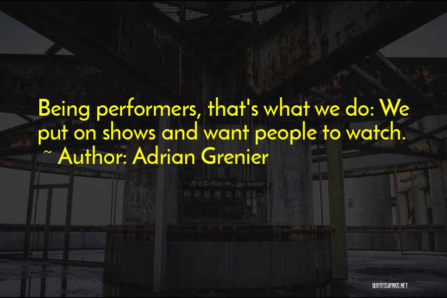 Adrian Grenier Quotes: Being Performers, That's What We Do: We Put On Shows And Want People To Watch.