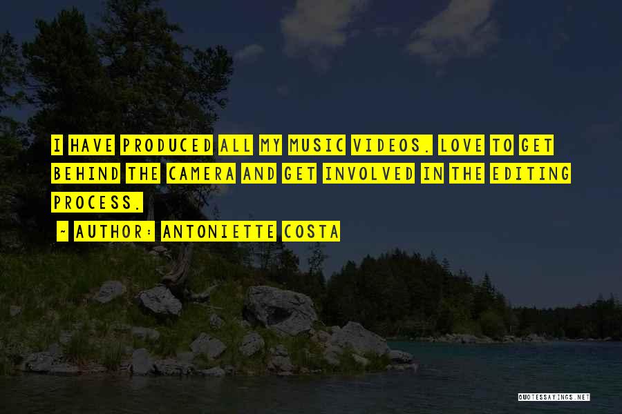 Antoniette Costa Quotes: I Have Produced All My Music Videos. Love To Get Behind The Camera And Get Involved In The Editing Process.