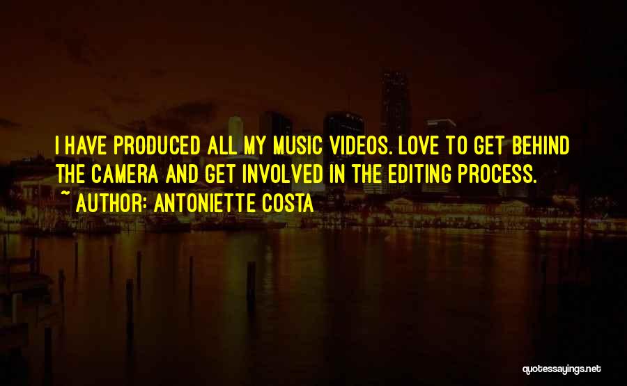 Antoniette Costa Quotes: I Have Produced All My Music Videos. Love To Get Behind The Camera And Get Involved In The Editing Process.